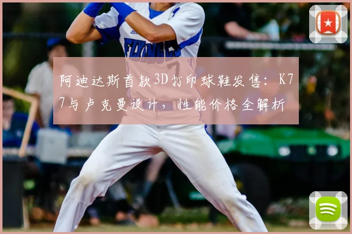 阿迪达斯首款3D打印球鞋发售：K77与卢克曼设计，性能价格全解析