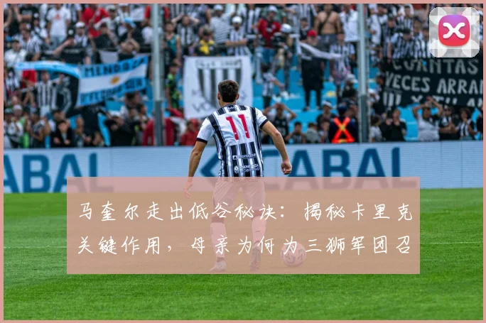 马奎尔走出低谷秘诀：揭秘卡里克关键作用，母亲为何为三狮军团召唤落泪