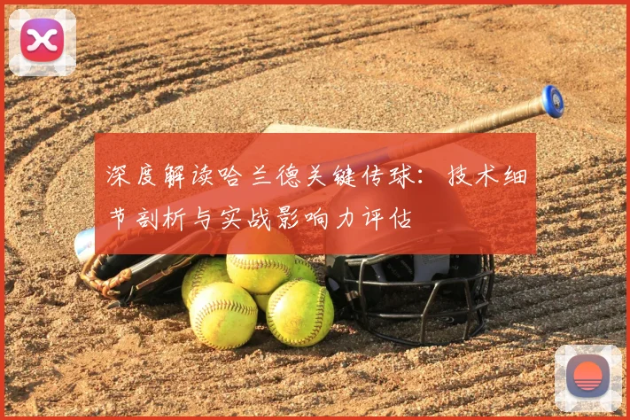 深度解读哈兰德关键传球：技术细节剖析与实战影响力评估
